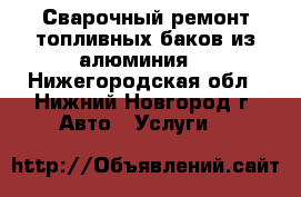 Сварочный ремонт топливных баков из алюминия. - Нижегородская обл., Нижний Новгород г. Авто » Услуги   